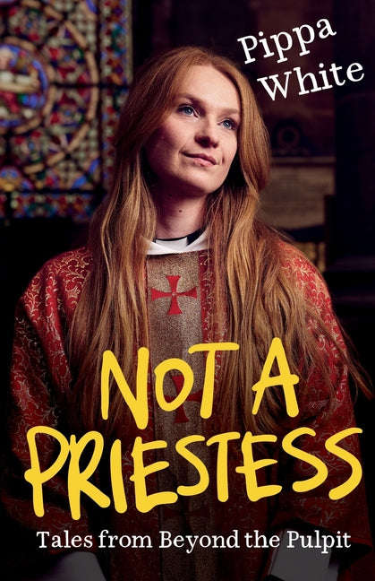 Not a Priestess: Tales from Beyond the Pulpit by White, Pippa