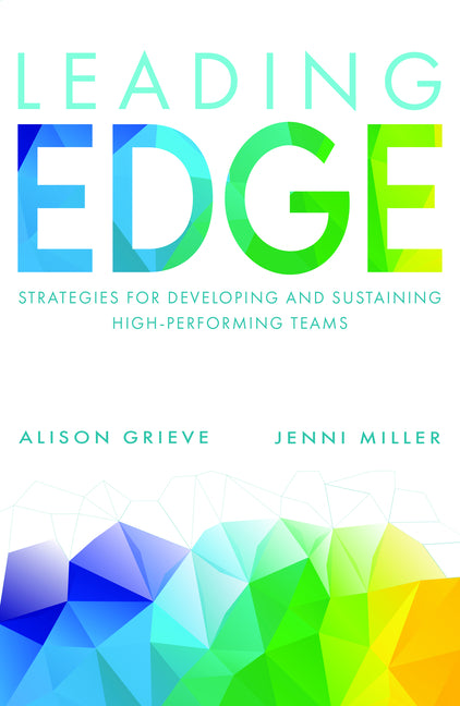 Leading Edge: Strategies for Developing and Sustaining High-Performing Teams by Grieve, Alison