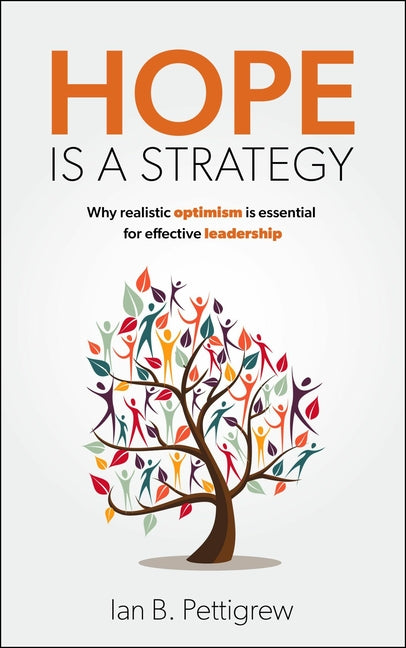 Hope Is a Strategy: Why Realistic Optimism Is Essential for Effective Leadership by Pettigrew, Ian B.