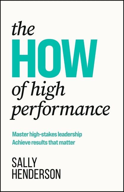 The How of High Performance: Master High-Stakes Leadership, Achieve Results That Matter by Henderson, Sally
