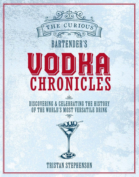 The Curious Bartender's Vodka Chronicles: Discovering and Celebrating the History of the World's Most Versatile Drink by Stephenson, Tristan