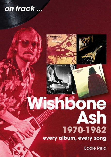 Wishbone Ash 1970 to 1982: Every Album, Every Song