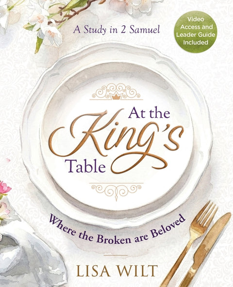 At the King's Table: Where the Broken Are Beloved: A Study in 2 Samuel by Wilt, Lisa