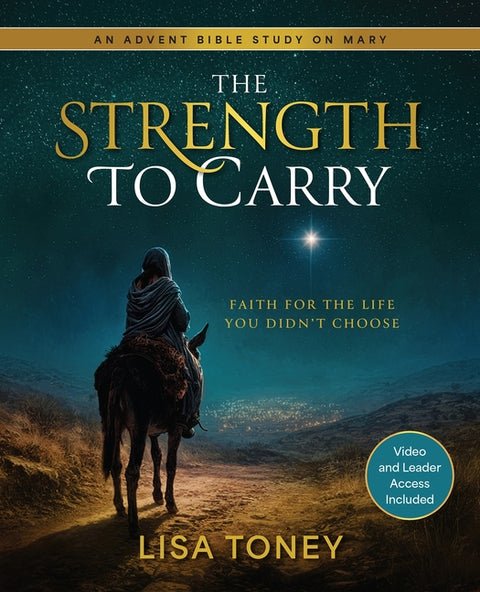 The Strength to Carry: Faith for the Life You Didn't Choose: An Advent Bible Study on Mary by Lisa Toney