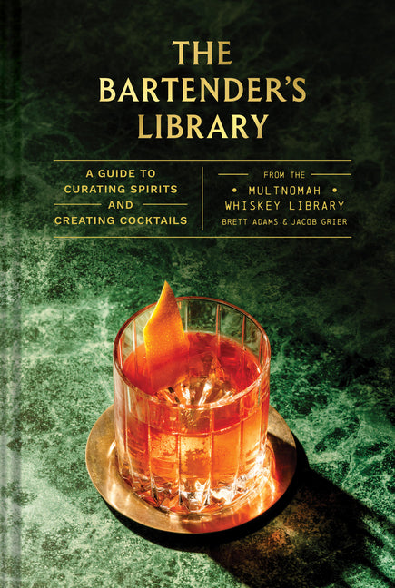 The Bartender's Library: A Guide to Curating Spirits and Creating Cocktails--From the Multnomah Whiskey Library by Adams, Brett
