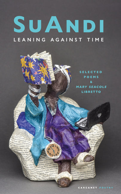 Leaning Against Time: Selected Poems & Mary Seacole Libretto