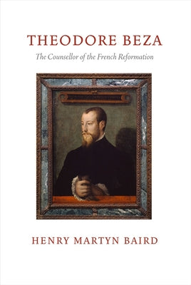 Thedore Beza: The Counsellor of the French Reformation by Baird, Henry Martyn