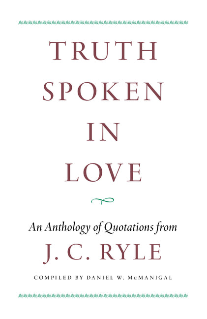 Truth Spoken in Love: An Anthology of Quotations from J.C. Ryle by McManigal, Daniel W.