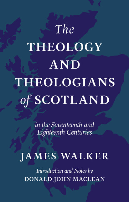 The Theology and Theologians of Scotland: In the Seventeenth and Eighteenth Centuries by Walker, James