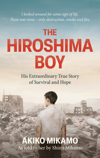 The Hiroshima Boy: His Extraordinary True Story of Survival and Hope