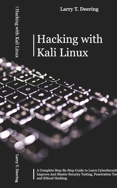 Hacking with Kali Linux: A Complete Step-By-Step Guide to Learn CyberSecurity. Improve And Master Security Testing, Penetration Testing, and Ethical H by Deering, Larry T.