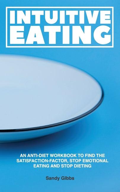 Intuitive Eating: An Anti-Diet Workbook to Find the Satisfaction-Factor, Stop Emotional Eating and Stop Dieting by Gibbs, Sandy