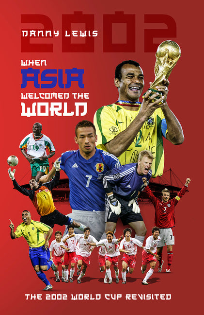 When Asia Welcomed the World: The 2002 World Cup Revisited by Lewis, Danny