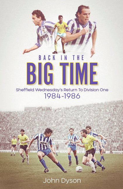 Back in the Big Time!: Sheffield Wednesday's Return to Division One, 1984-86 by Dyson, John