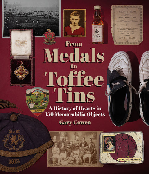 From Medals to Toffee Tins: A History of Hearts in 150 Memorabilia Objects by Cowen, Gary