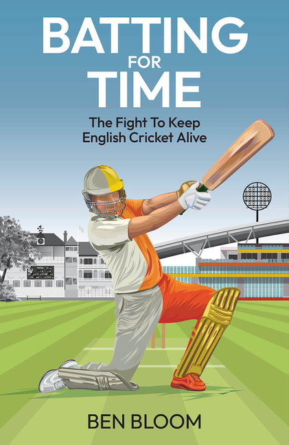 Batting for Time: The Fight to Keep English Cricket Alive by Bloom, Ben