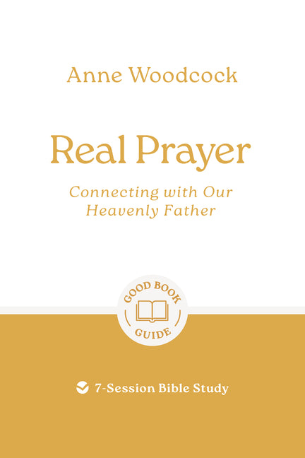 Real Prayer: Connecting with Our Heavenly Father: 7-Session Bible Study