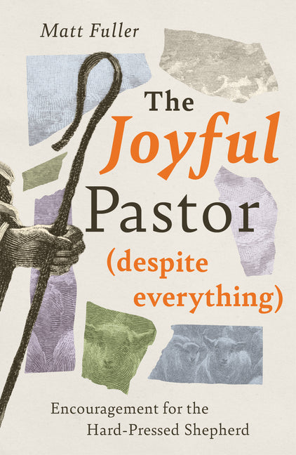 The Joyful Pastor (Despite Everything): Encouragement for the Hard-Pressed Shepherd by Fuller, Matt