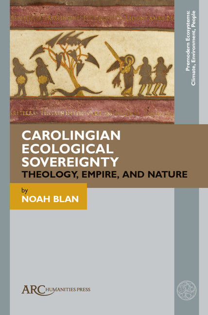 Carolingian Ecological Sovereignty: Theology, Empire, and Nature by Blan, Noah