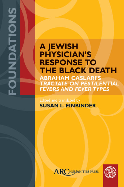 A Jewish Physician's Response to the Black Death: Abraham Caslari's Tractate on Pestilential Fevers and Fever Types by Einbinder, Susan L.