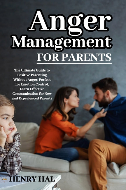 Anger Management for Parents: The Ultimate Guide to Positive Parenting Without Anger. Perfect for Emotion Control, Learn Effective Communication for N