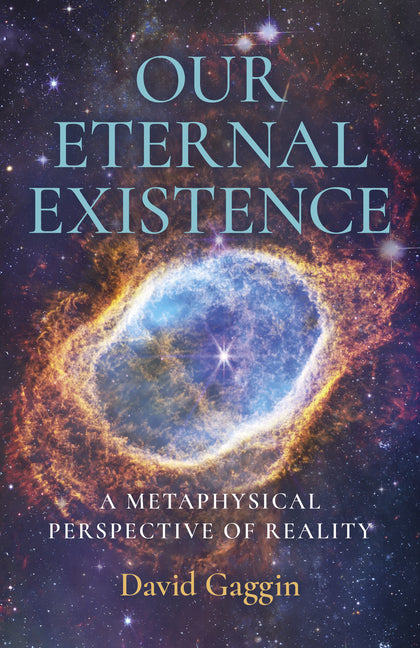 Our Eternal Existence: A Metaphysical Perspective of Reality by Gaggin, David