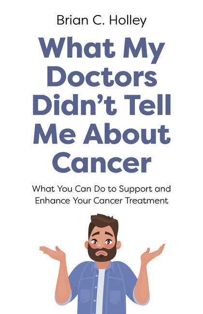 What My Doctors Didn't Tell Me About Cancer by Holley, Brian C.