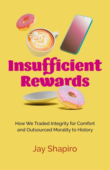 Insufficient Rewards: How We Traded Integrity for Comfort and Outsourced Morality to History by Shapiro, Jay