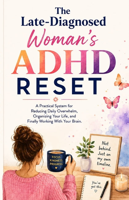 The Late-Diagnosed Woman's ADHD Reset: A Practical System for Reducing Daily Overwhelm, Organizing Your Life, and Finally Working With Your Brain by Bell, Alex