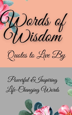 Words of Wisdom: Quotes to Live By Powerful &InspiringLife-Changing Words by Parker, Flora