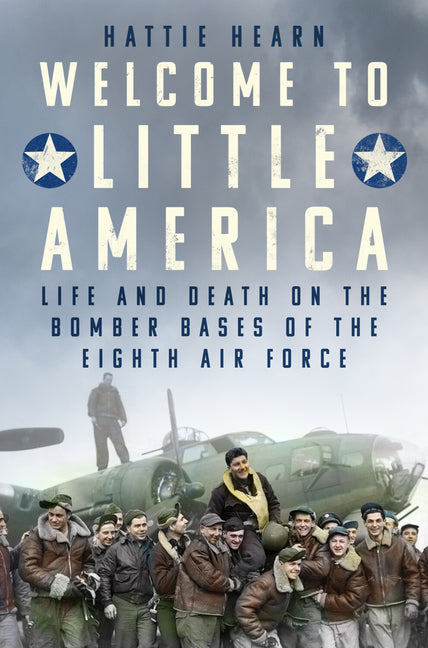 Welcome to Little America: Life and Death on the Bomber Bases of the Eighth Air Force by Hearn, Hattie