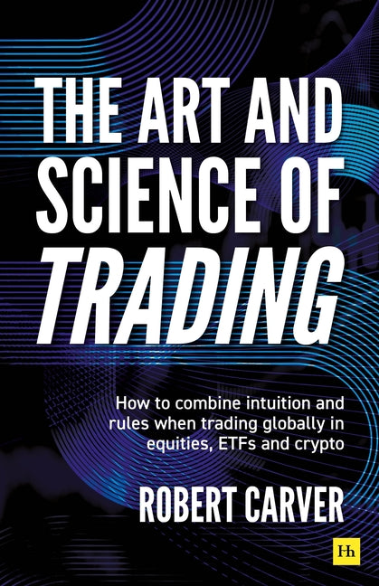 The Art and Science of Trading: How to Combine Intuition and Rules When Trading Globally in Equities, Etfs and Crypto by Carver, Robert