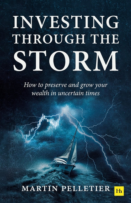 Investing Through the Storm: How to Preserve and Grow Your Wealth in Uncertain Times by Pelletier, Martin