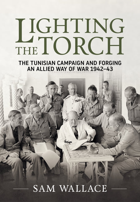 Lighting the Torch: The Tunisian Campaign and Forging an Allied Way of War 1942-43