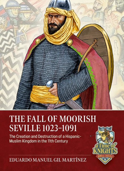 The Fall of Moorish Seville 1023-1091: The Creation and Destruction of a Hispanic-Muslim Kingdom in the 11th Century