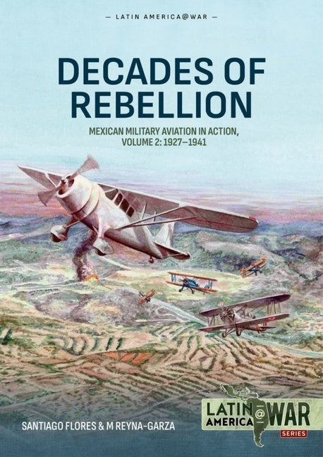 Decades of Rebellion Volume 2: Mexican Military Aviation in Action, 1927-1941