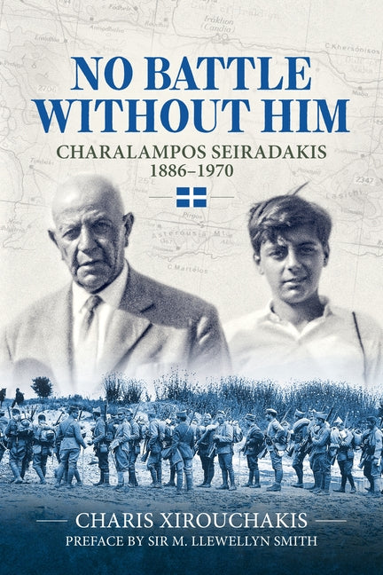 No Battle Without Him: Charalampos Seiradakis, 1886-1970 by Xirouchakis, Charis