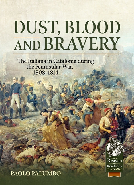 Dust, Blood and Bravery: The Italians in Catalonia During the Peninsular War, 1808-1814 by Palumbo, Paolo