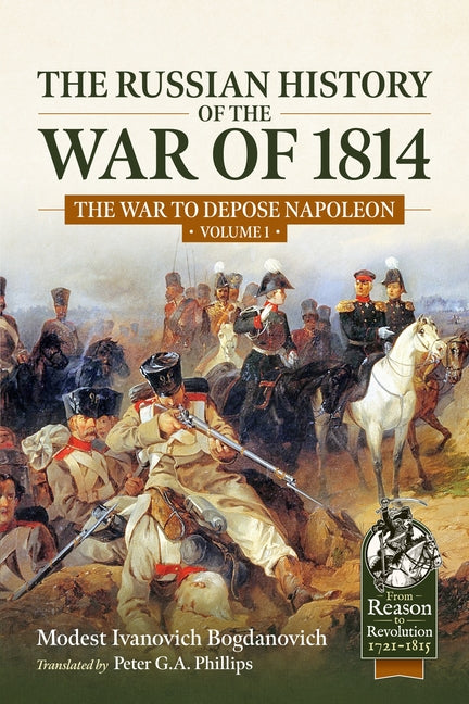 The Russian History of the War of 1814 Volume 1: The War to Depose Napoleon by Ivanovich Bogdanovich, Modest