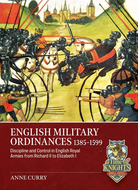 English Military Ordinances 1385-1599: Discipline and Control in English Royal Armies from Richard II to Elizabeth I by Curry, Anne
