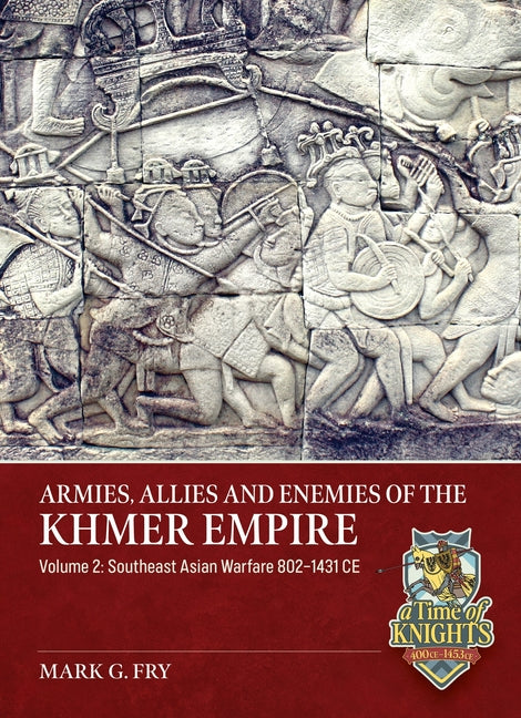 Armies, Allies and Enemies of the Khmer Empire Volume 2: Southeast Asian Warfare 802-1431 CE