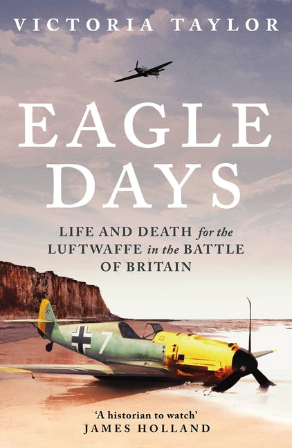 Eagle Days: Life and Death for the Luftwaffe in the Battle of Britain by Taylor, Victoria