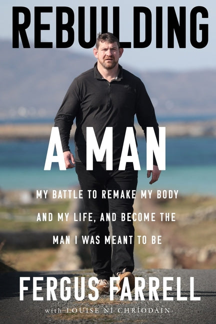 Rebuilding a Man: My Battle to Remake My Body, My Life and the Man I Was Meant to Be by Farrell, Fergus
