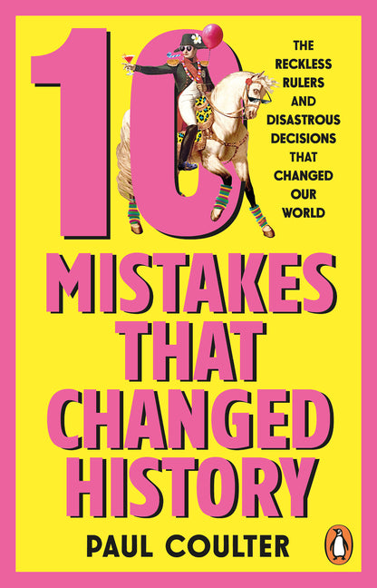 10 Mistakes That Changed History: The Reckless Rulers, Monumental Mishaps and Disastrous Decisions That Have Shaped Our World. by Coulter, Paul