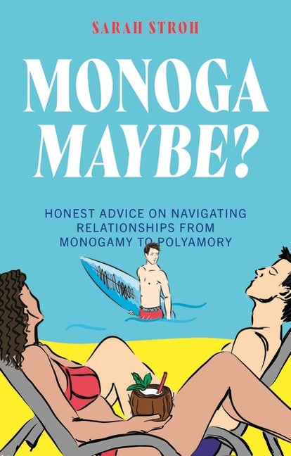 Monogamaybe?: Honest Advice on Navigating Relationships from Monogamy to Polyamory