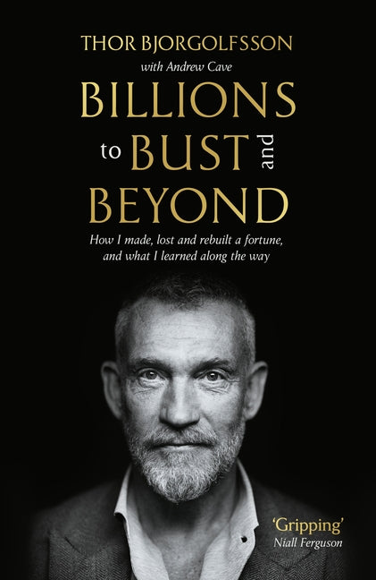 Billions to Bust - And Beyond (New and Updated Edition): How I Made, Lost and Rebuilt a Fortune, and What I Learned on the Way