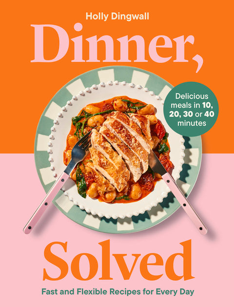 Dinner, Solved: Fast and Flexible Recipes for Every Day in 10, 20, 30 or 40 Minutes