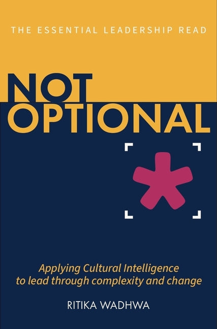 Not Optional: Applying Cultural Intelligence to Lead Through Complexity and Change by Wadhwa, Ritika