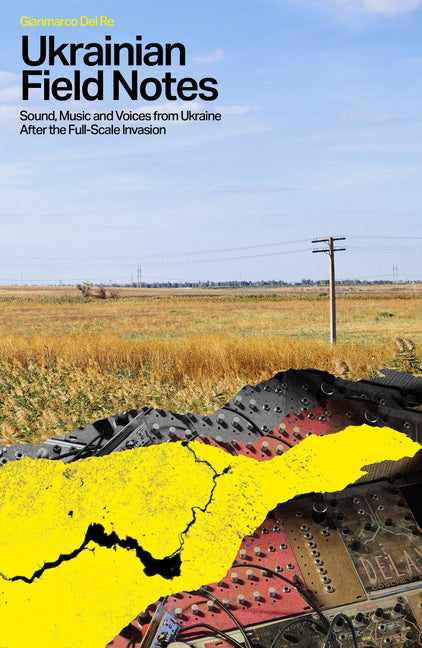 Ukrainian Field Notes: Sound, Music and Voices from Ukraine After the Full-Scale Invasion by Del Re, Gianmarco