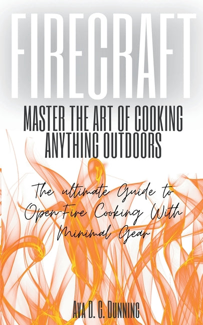 FireCraft: Master the Art of Cooking Anything Outdoors: The Ultimate Guide to Open-Fire Cooking with Minimal Gear by Dunning, Ava D. G.